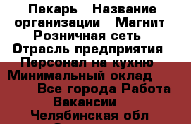 Пекарь › Название организации ­ Магнит, Розничная сеть › Отрасль предприятия ­ Персонал на кухню › Минимальный оклад ­ 30 000 - Все города Работа » Вакансии   . Челябинская обл.,Златоуст г.